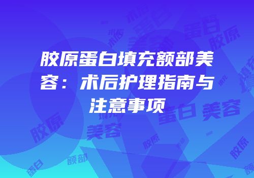 胶原蛋白填充额部美容：术后护理指南与注意事项