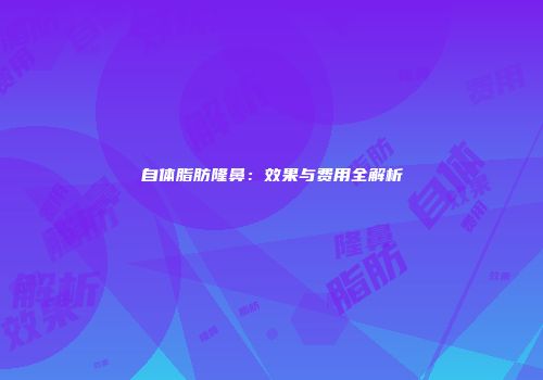 自体脂肪隆鼻：效果与费用全解析