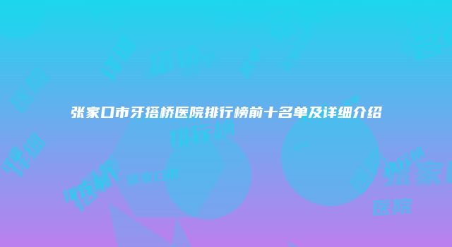 张家口市牙搭桥医院排行榜前十名单及详细介绍
