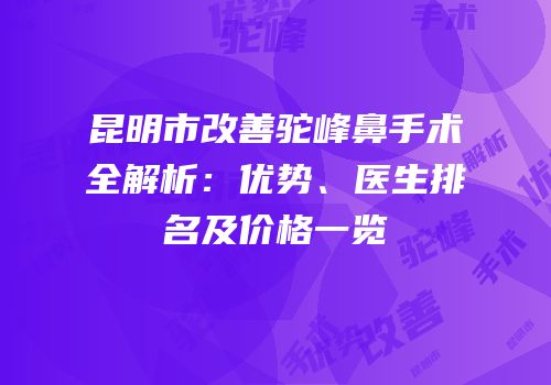 昆明市改善驼峰鼻手术全解析：优势、医生排名及价格一览