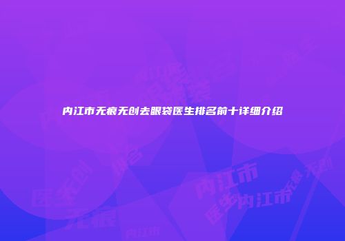 内江市无痕无创去眼袋医生排名前十详细介绍