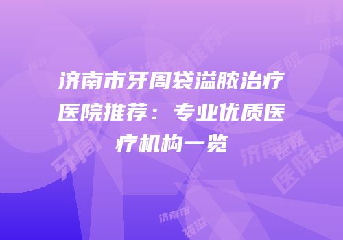 济南市牙周袋溢脓治疗医院推荐：专业优质医疗机构一览