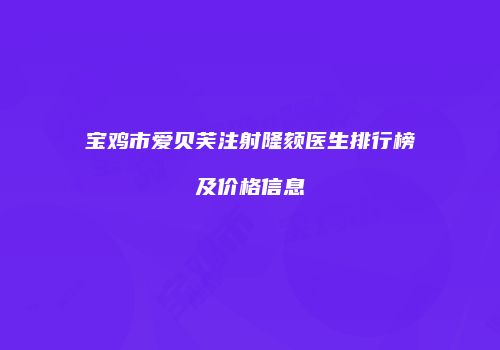 宝鸡市爱贝芙注射隆颏医生排行榜及价格信息