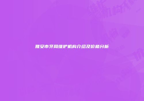 雅安市牙周维护机构介绍及价格分析