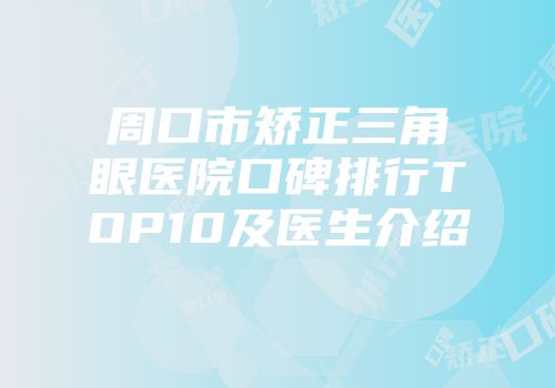 周口市矫正三角眼医院口碑排行TOP10及医生介绍