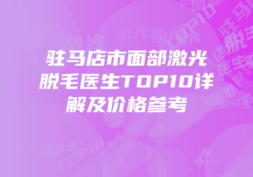 驻马店市面部激光脱毛医生TOP10详解及价格参考