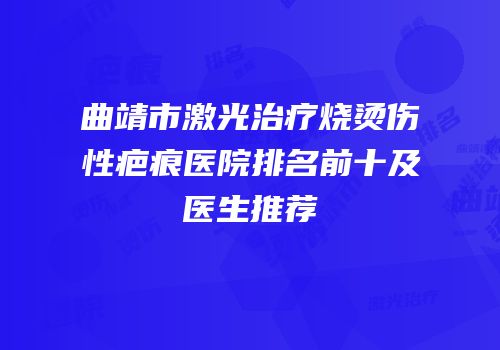 曲靖市激光治疗烧烫伤性疤痕医院排名前十及医生推荐