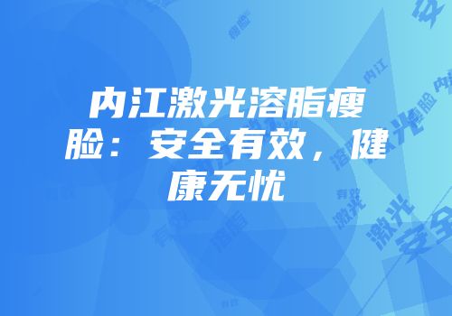 内江激光溶脂瘦脸：安全有效，健康无忧