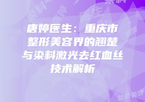 唐婷医生：重庆市整形美容界的翘楚与染料激光去红血丝技术解析