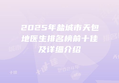 2025年盐城市天包地医生排名榜前十佳及详细介绍