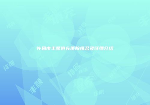 许昌市丰颜填充医院排名及详细介绍