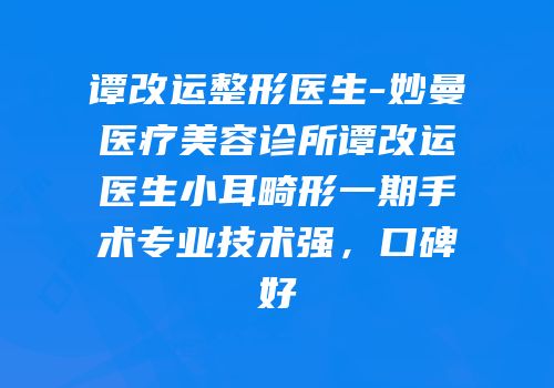 谭改运整形医生-妙曼医疗美容诊所谭改运医生小耳畸形一期手术专业技术强，口碑好