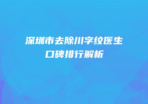 深圳市去除川字纹医生口碑排行解析