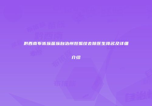 黔西南布依族苗族自治州妊娠纹去除医生排名及详细介绍