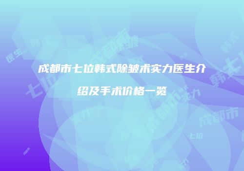 成都市七位韩式除皱术实力医生介绍及手术价格一览