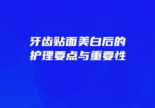 牙齿贴面美白后的护理要点与重要性