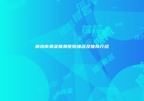 廊坊市鼻梁隆鼻医院排名及推荐介绍