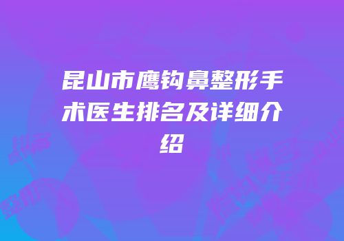 昆山市鹰钩鼻整形手术医生排名及详细介绍