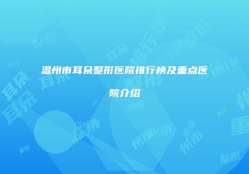 温州市耳朵整形医院排行榜及重点医院介绍