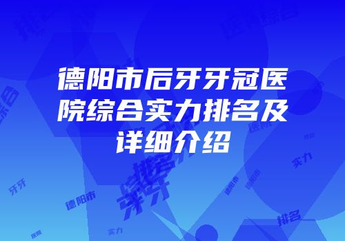 德阳市后牙牙冠医院综合实力排名及详细介绍