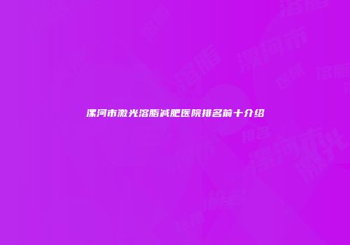 漯河市激光溶脂减肥医院排名前十介绍