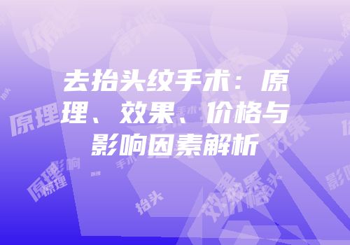 去抬头纹手术：原理、效果、价格与影响因素解析