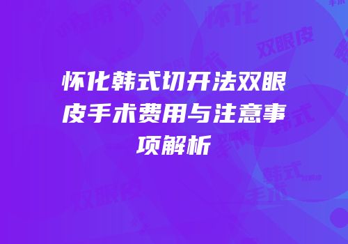 怀化韩式切开法双眼皮手术费用与注意事项解析