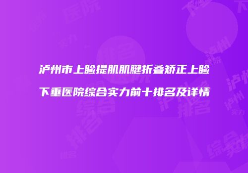 泸州市上睑提肌肌腱折叠矫正上睑下垂医院综合实力前十排名及详情