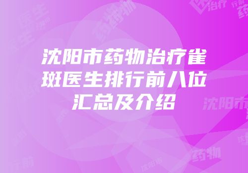 沈阳市药物治疗雀斑医生排行前八位汇总及介绍