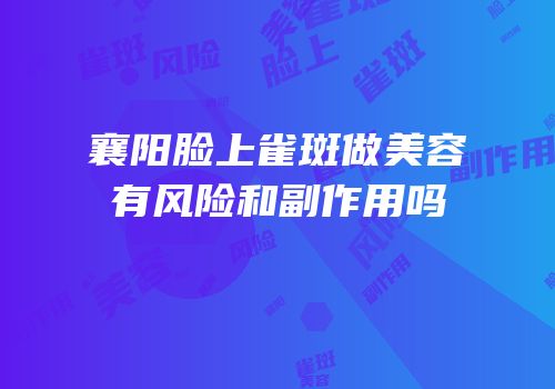襄阳脸上雀斑做美容有风险和副作用吗