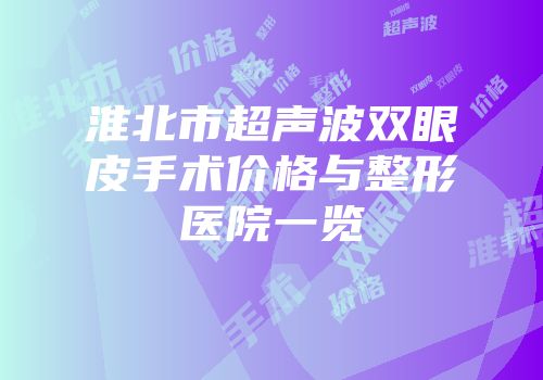 淮北市超声波双眼皮手术价格与整形医院一览
