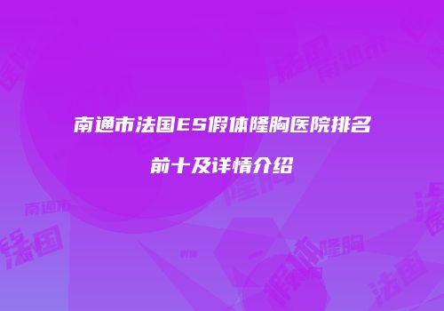南通市法国ES假体隆胸医院排名前十及详情介绍