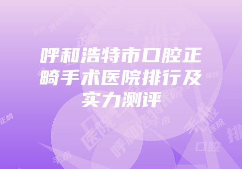 呼和浩特市口腔正畸手术医院排行及实力测评