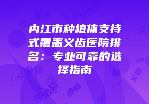 内江市种植体支持式覆盖义齿医院排名：专业可靠的选择指南