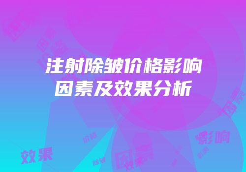 注射除皱价格影响因素及效果分析