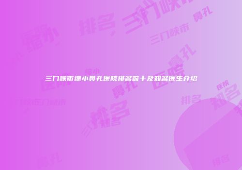 三门峡市缩小鼻孔医院排名前十及知名医生介绍