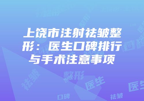 上饶市注射祛皱整形：医生口碑排行与手术注意事项