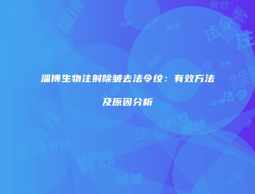 淄博生物注射除皱去法令纹：有效方法及原因分析