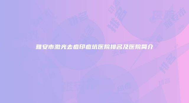 雅安市激光去痘印痘坑医院排名及医院简介