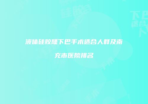 液体硅胶隆下巴手术适合人群及南充市医院排名