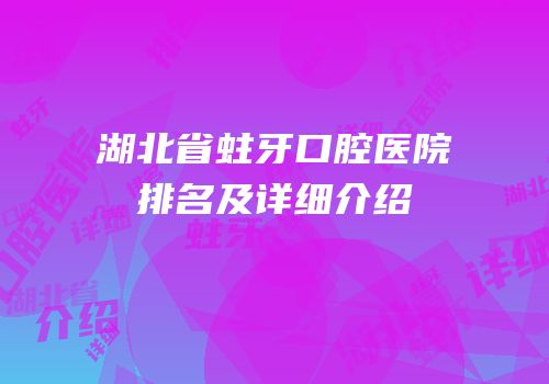 湖北省蛀牙口腔医院排名及详细介绍