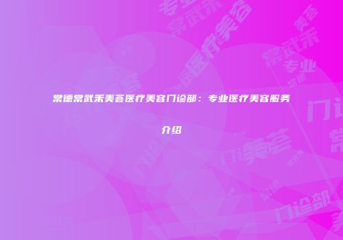 常德常武禾美荟医疗美容门诊部：专业医疗美容服务介绍