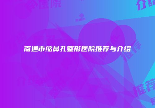 南通市缩鼻孔整形医院推荐与介绍