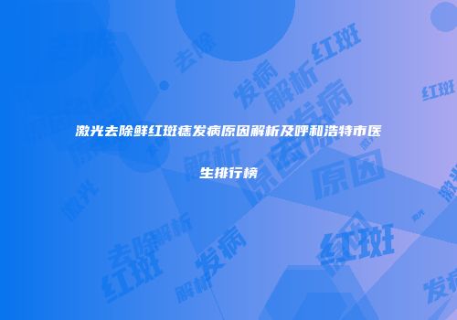 激光去除鲜红斑痣发病原因解析及呼和浩特市医生排行榜