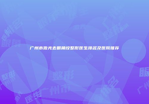 广州市激光去眼角纹整形医生排名及医院推荐