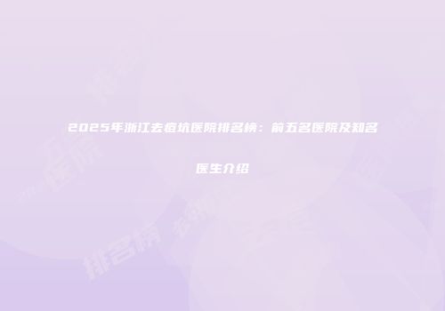 2025年浙江去痘坑医院排名榜：前五名医院及知名医生介绍