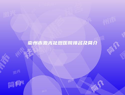 衢州市激光祛斑医院排名及简介