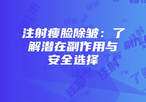 注射瘦脸除皱：了解潜在副作用与安全选择