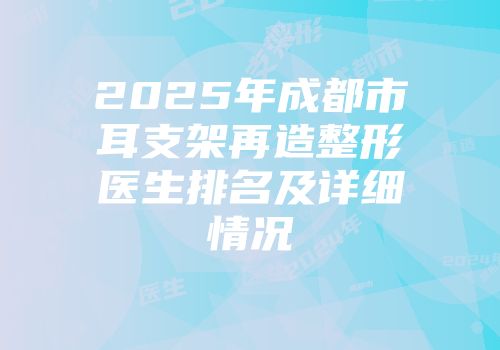 2025年成都市耳支架再造整形医生排名及详细情况