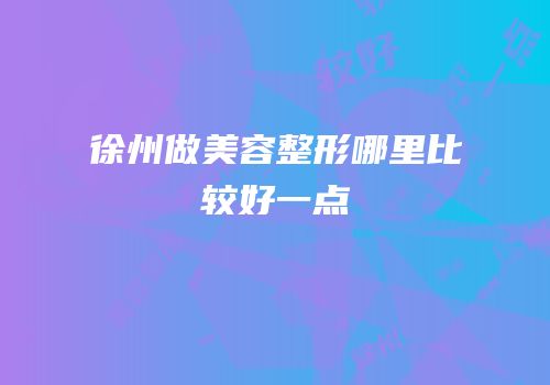 徐州做美容整形哪里比较好一点